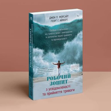 Робочий зошит з усвідомленості та прийняття тривоги. Посібник зі звільнення від тривоги, фобій і занепокоєння