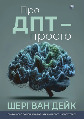 Про ДПТ — просто. Покроковий посібник із діалектичної поведінкової терапії