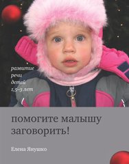 Допоможіть малюкові заговорити! Розвиток мовлення дітей 1,5-3 років Олена Янушко
